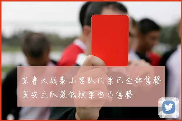 京鲁大战泰山客队门票已全部售罄国安主队最低档票也已售罄