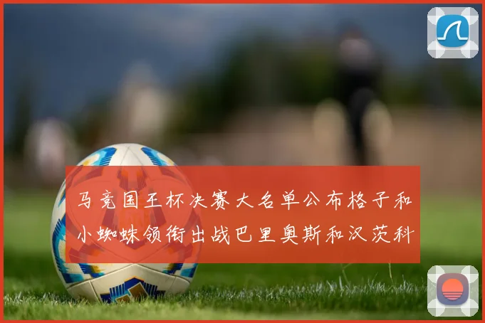 马竞国王杯决赛大名单公布格子和小蜘蛛领衔出战巴里奥斯和汉茨科在列