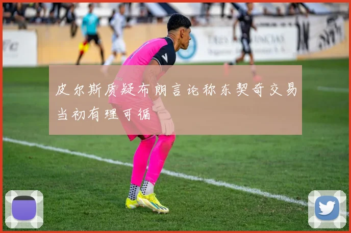 皮尔斯质疑布朗言论称东契奇交易当初有理可循