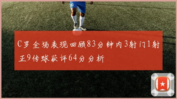 C罗全场表现回顾83分钟内3射门1射正9传球获评64分分析