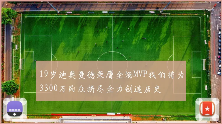 19岁迪奥曼德荣膺全场MVP我们将为3300万民众拼尽全力创造历史