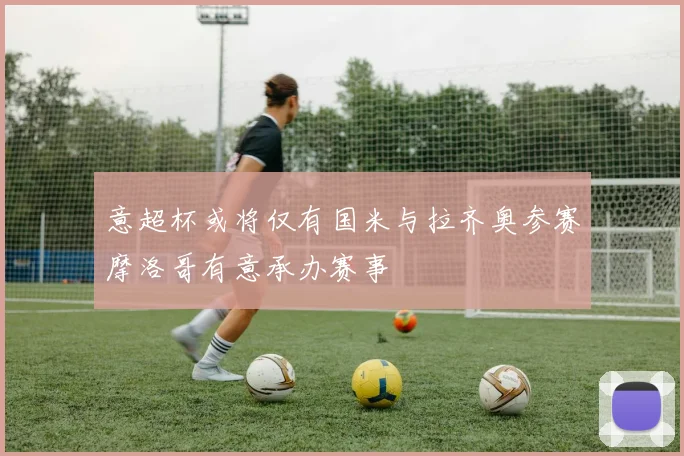 意超杯或将仅有国米与拉齐奥参赛摩洛哥有意承办赛事