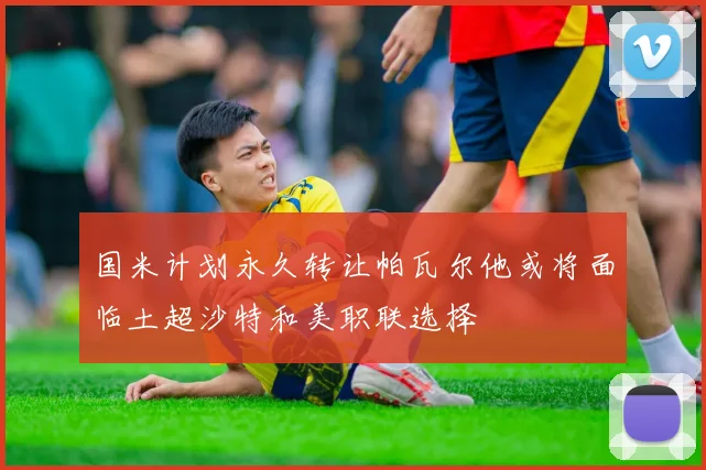 国米计划永久转让帕瓦尔他或将面临土超沙特和美职联选择