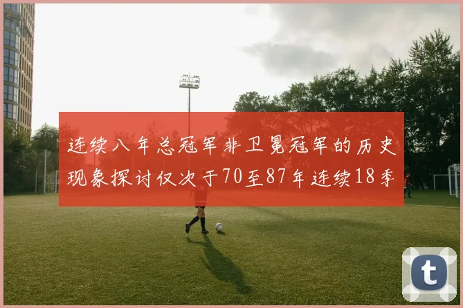 连续八年总冠军非卫冕冠军的历史现象探讨仅次于70至87年连续18季的传奇