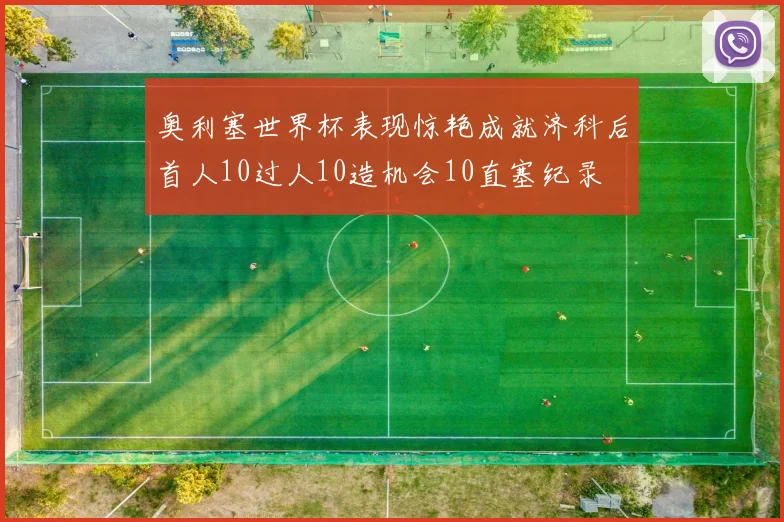 奥利塞世界杯表现惊艳成就济科后首人10过人10造机会10直塞纪录