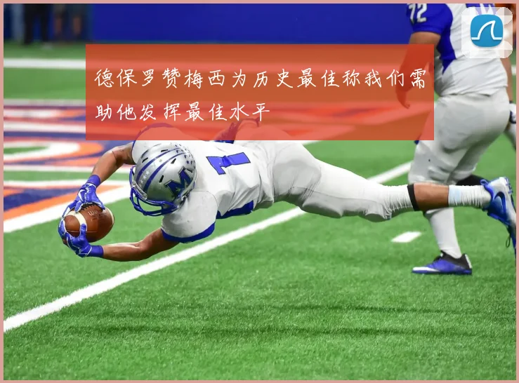 德保罗赞梅西为历史最佳称我们需助他发挥最佳水平