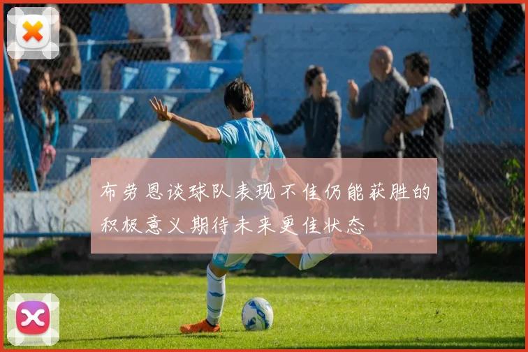 布劳恩谈球队表现不佳仍能获胜的积极意义期待未来更佳状态