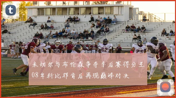 米切尔与布伦森争夺季后赛得分王08年科比邓肯后再现巅峰对决