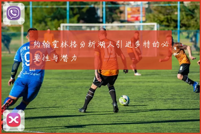 约翰霍林格分析湖人引进多特的必要性与潜力