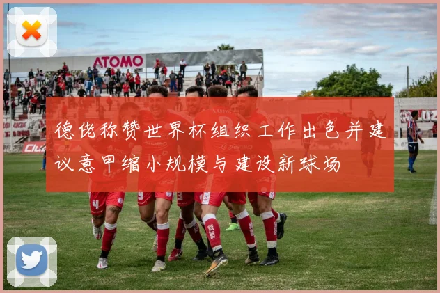 德佬称赞世界杯组织工作出色并建议意甲缩小规模与建设新球场