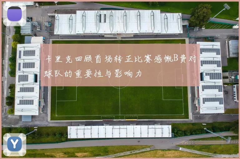 卡里克回顾首场转正比赛感慨B费对球队的重要性与影响力