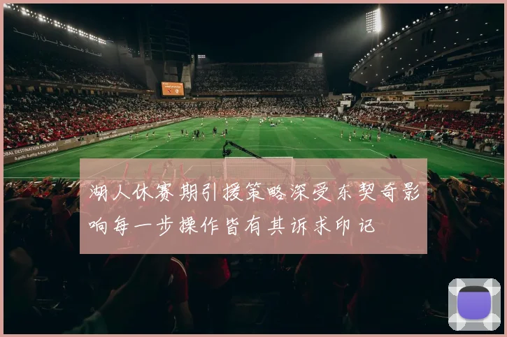 湖人休赛期引援策略深受东契奇影响每一步操作皆有其诉求印记